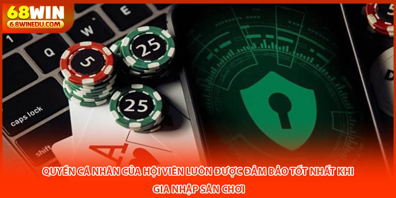 Quyền cá nhân của hội viên luôn được đảm bảo tốt nhất khi gia nhập sân chơi
